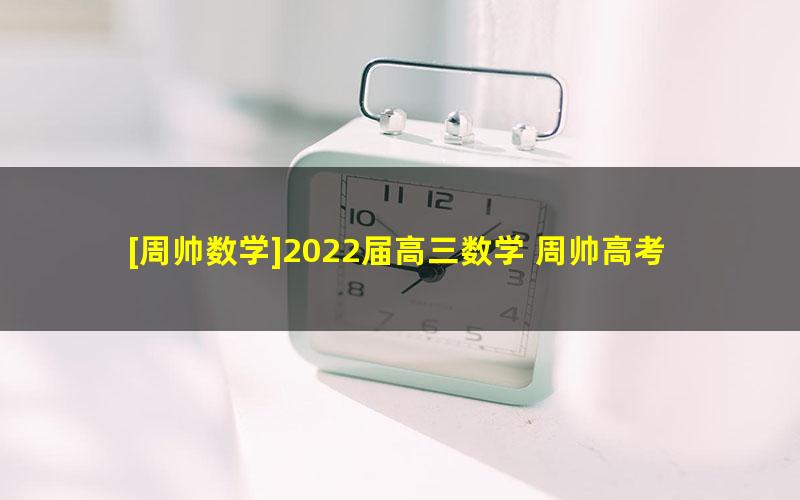 [周帅数学]2022届高三数学 周帅高考数学A+班二轮复习-2022年春季班