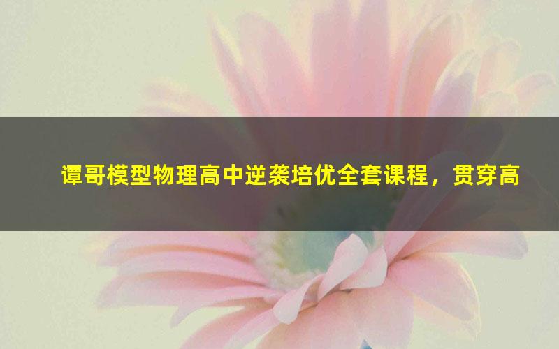 谭哥模型物理高中逆袭培优全套课程，贯穿高中物理所有知识点