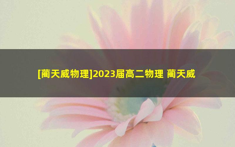 [蔺天威物理]2023届高二物理 蔺天威高二物理S班-2023年寒假班