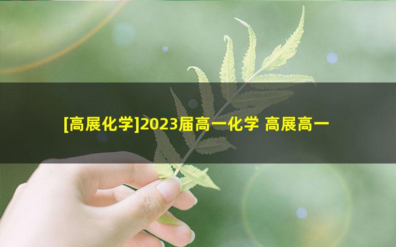 [高展化学]2023届高一化学 高展高一化学系统班-2023年寒假班