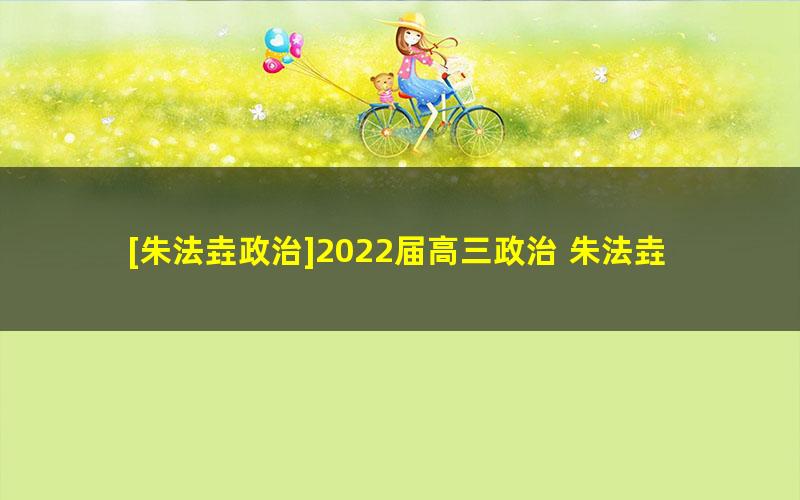 [朱法垚政治]2022届高三政治 朱法垚高考政治之最后一课含押题卷