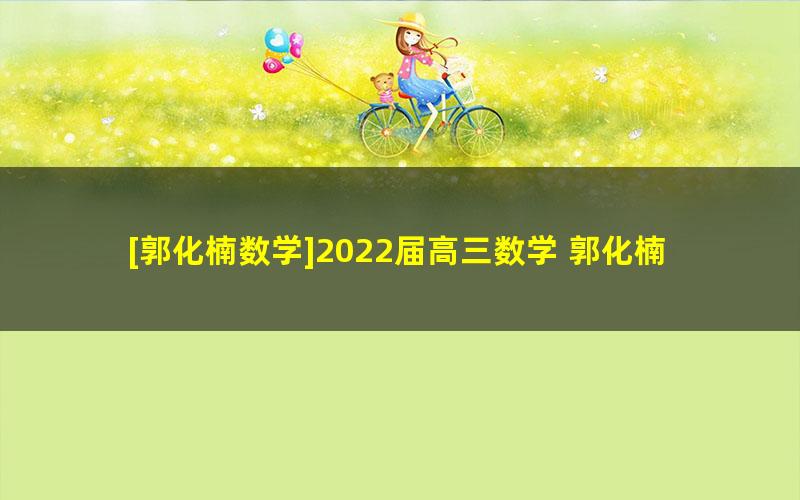 [郭化楠数学]2022届高三数学 郭化楠高考数学二轮复习[菁英]班春季班