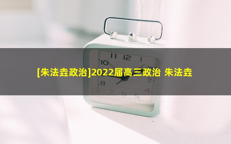 [朱法垚政治]2022届高三政治 朱法垚高考政治二轮复习-2022年寒假班（旧教材）