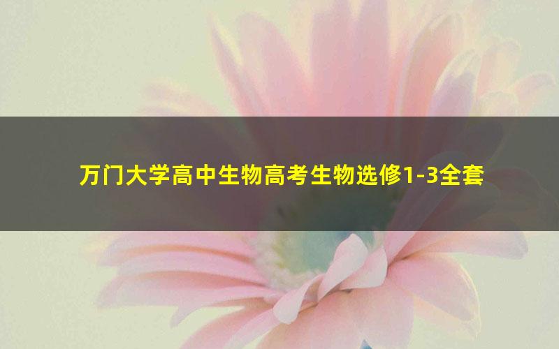 万门大学高中生物高考生物选修1-3全套