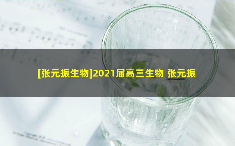 [张元振生物]2021届高三生物 张元振高考生物一轮复习尖端班-暑假班