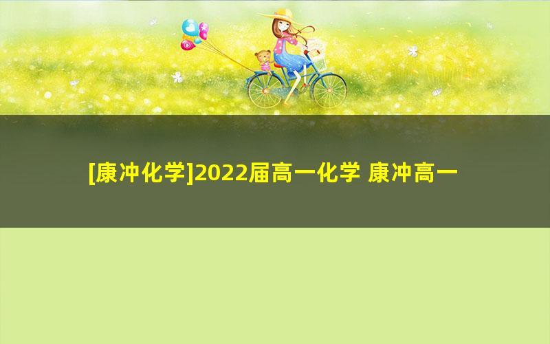 [康冲化学]2022届高一化学 康冲高一化学尖端班-2021年暑假班