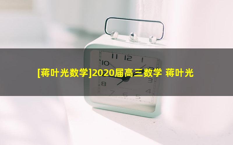 [蒋叶光数学]2020届高三数学 蒋叶光高考数学菁英班二轮复习