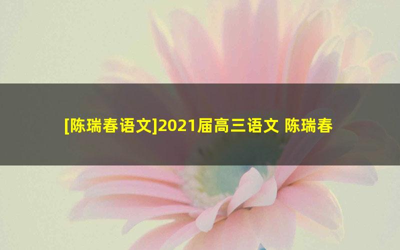 [陈瑞春语文]2021届高三语文 陈瑞春高考语文一轮复习-2020年暑假班