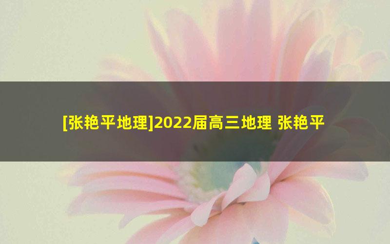 [张艳平地理]2022届高三地理 张艳平高考地理二轮复习寒假班