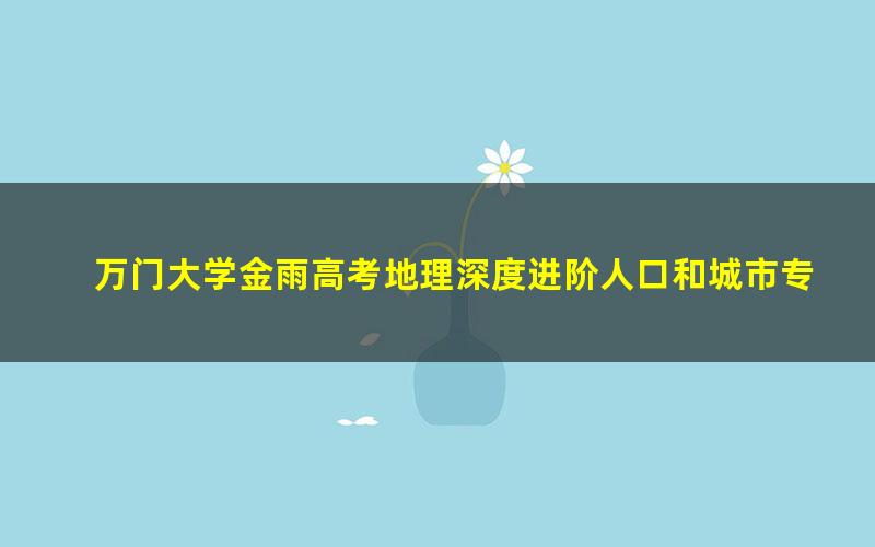 万门大学金雨高考地理深度进阶人口和城市专题