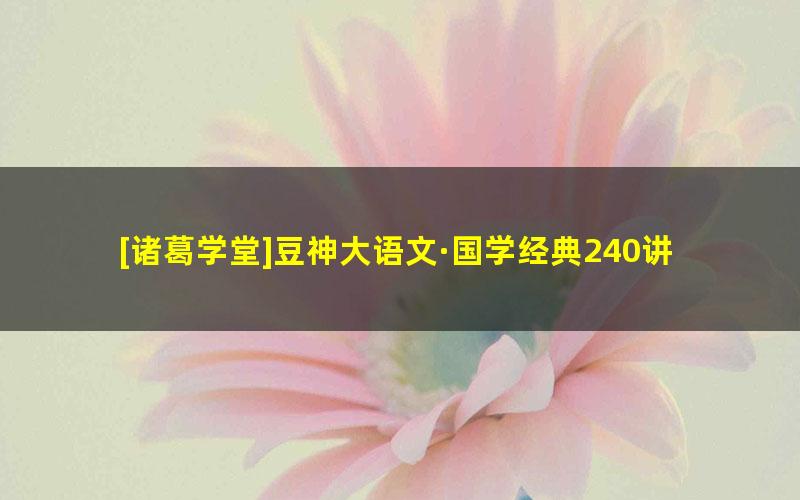 [诸葛学堂]豆神大语文·国学经典240讲