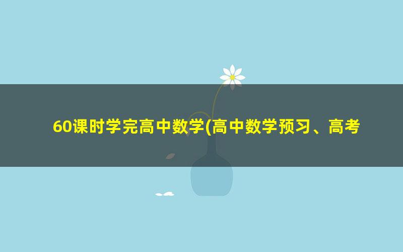 60课时学完高中数学(高中数学预习、高考数学复习）