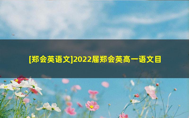 [郑会英语文]2022届郑会英高一语文目标A+班-2022春季