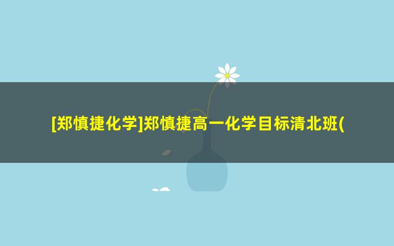 [郑慎捷化学]郑慎捷高一化学目标清北班(旧人教鲁科苏教)-2020秋季