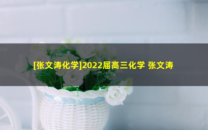 [张文涛化学]2022届高三化学 张文涛高考化学二轮复习尖端班（春季班）