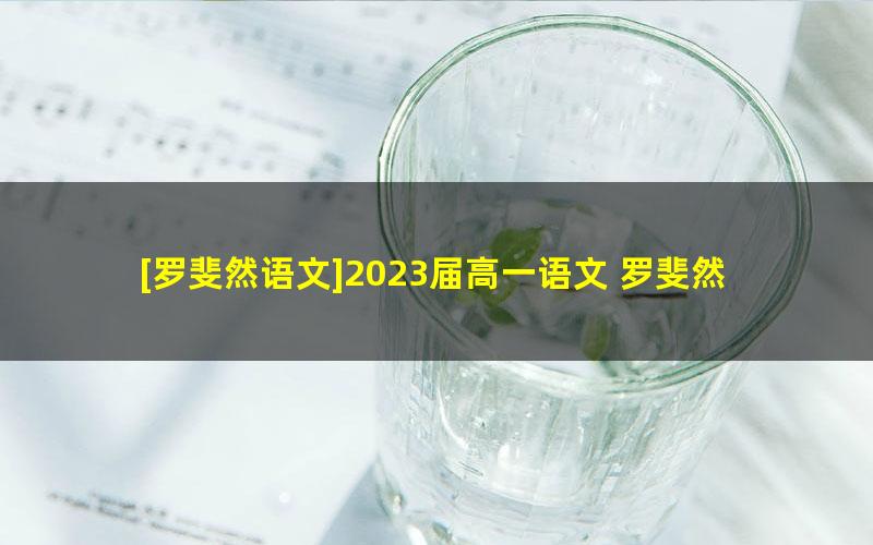 [罗斐然语文]2023届高一语文 罗斐然高一语文系统班-2023年寒假班