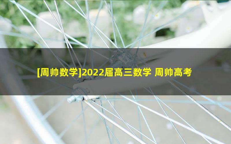 [周帅数学]2022届高三数学 周帅高考数学S班二轮复习-2022年春季班