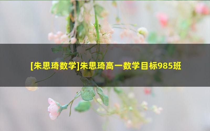 [朱思琦数学]朱思琦高一数学目标985班(必修5+必修2)-2020春季