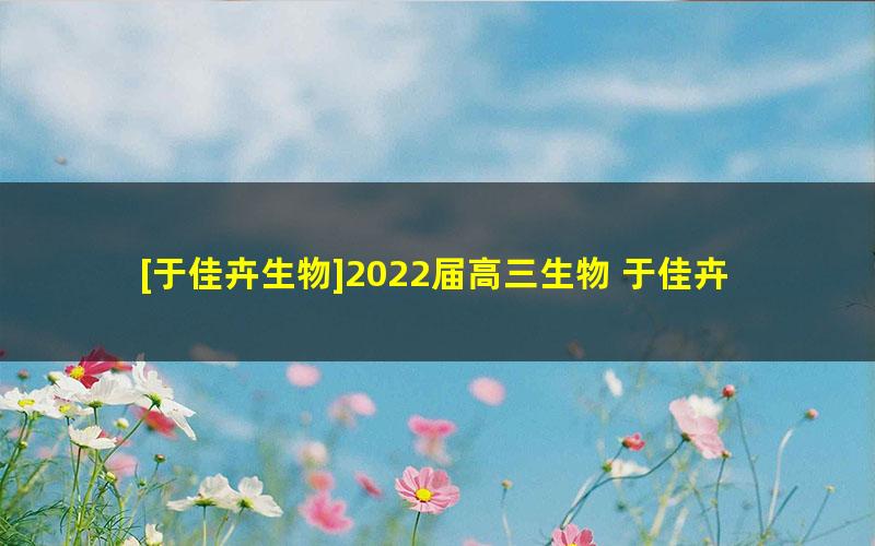 [于佳卉生物]2022届高三生物 于佳卉高考生物二轮复习春季班