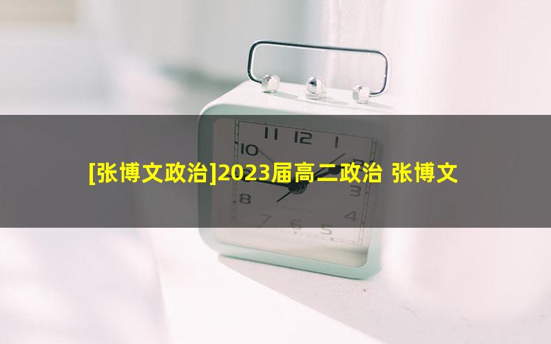 [张博文政治]2023届高二政治 张博文高二政治下学期加油包