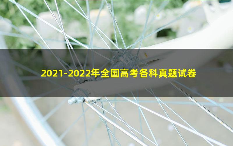 2021-2022年全国高考各科真题试卷及答案解析（全学科）