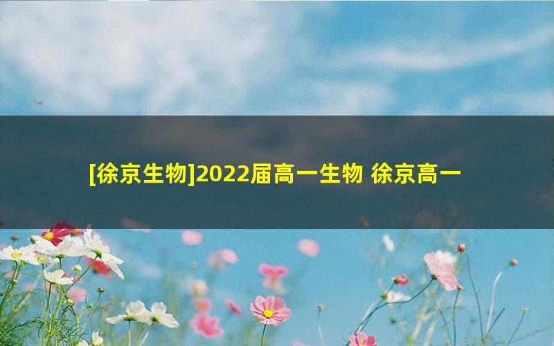 [徐京生物]2022届高一生物 徐京高一生物系统班-2021年秋季班