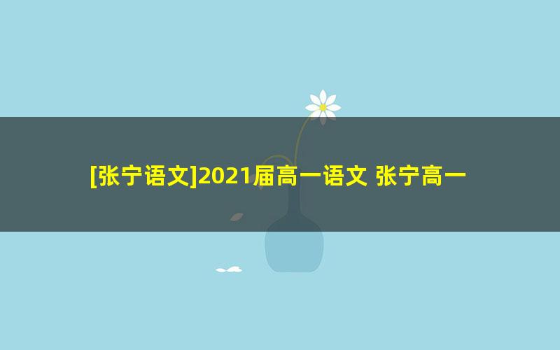 [张宁语文]2021届高一语文 张宁高一语文系统班-2021年春季班