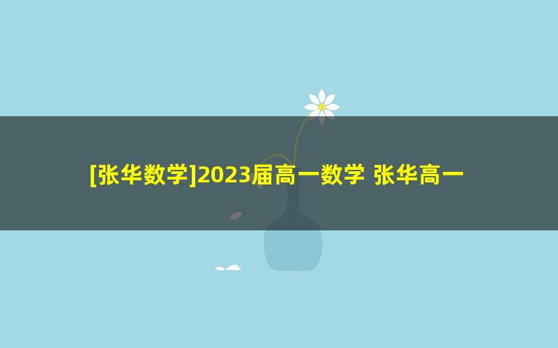 [张华数学]2023届高一数学 张华高一数学S班-2022年暑假班