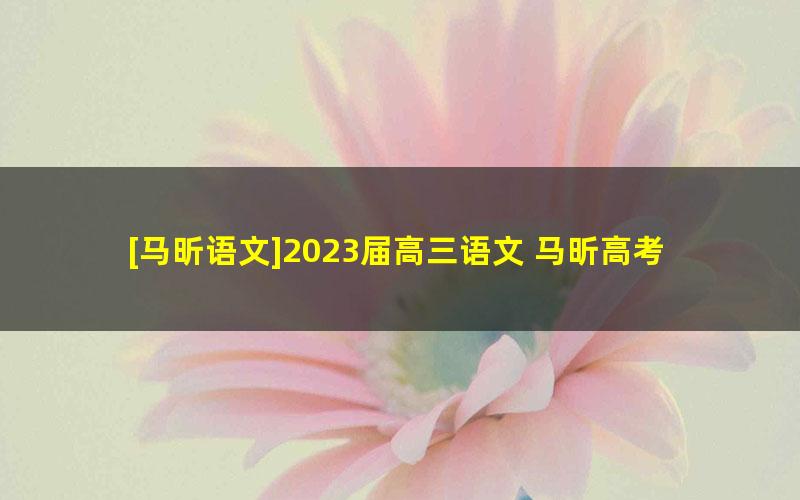 [马昕语文]2023届高三语文 马昕高考语文一轮复习-2022年秋季班