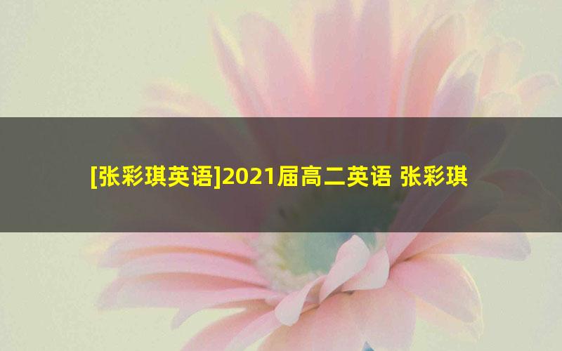 [张彩琪英语]2021届高二英语 张彩琪英语尖端班-春季班