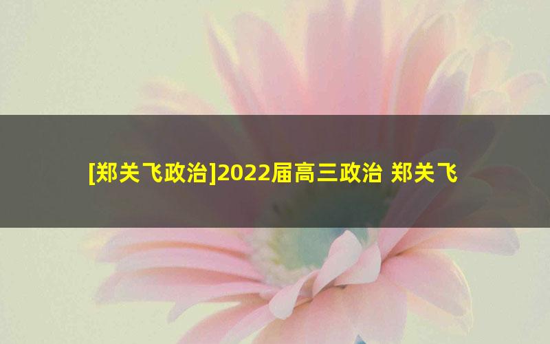 [郑关飞政治]2022届高三政治 郑关飞高考政治二轮复习寒春联报