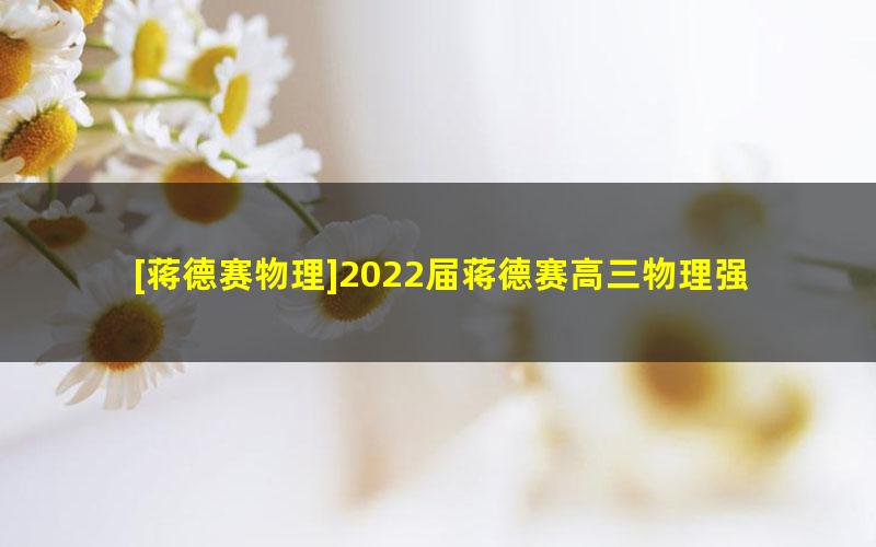 [蒋德赛物理]2022届蒋德赛高三物理强基创新班-2021暑期