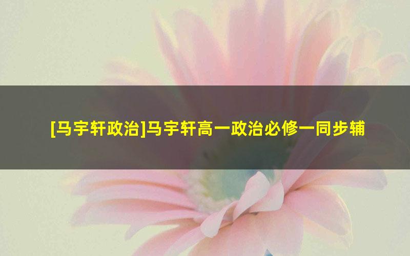 [马宇轩政治]马宇轩高一政治必修一同步辅导