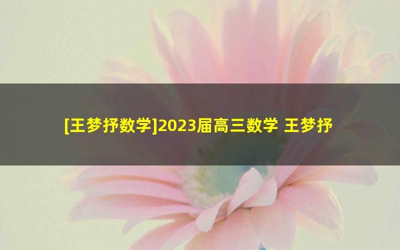 [王梦抒数学]2023届高三数学 王梦抒高考数学一轮复习联报班