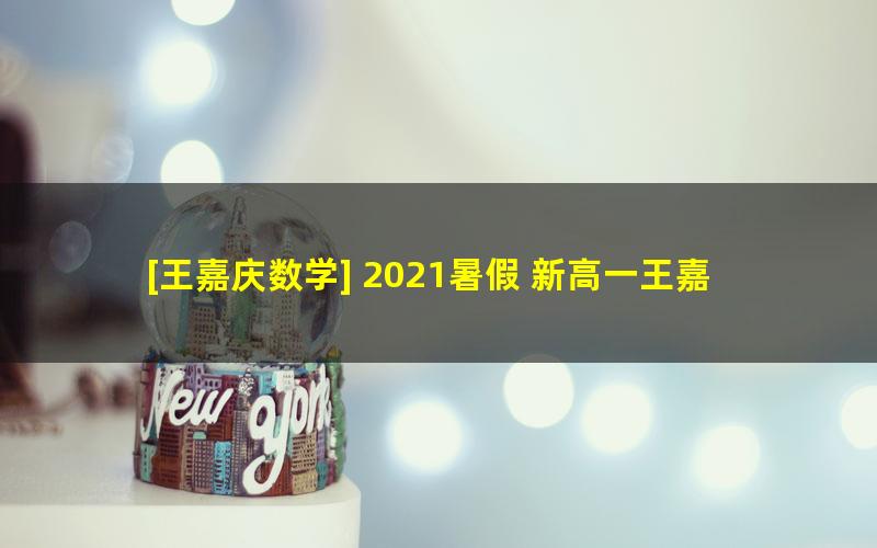 [王嘉庆数学] 2021暑假 新高一王嘉庆数学暑假系统班