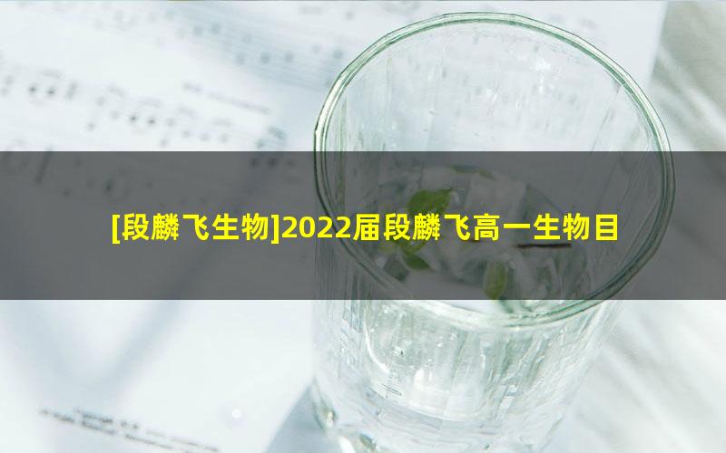 [段麟飞生物]2022届段麟飞高一生物目标s班-2022春季