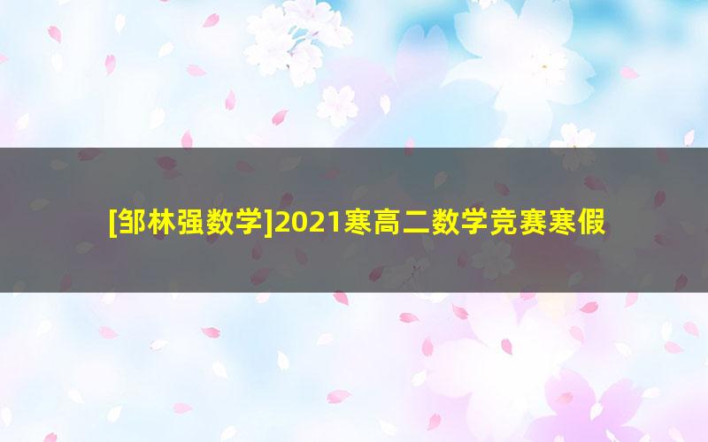 [邹林强数学]2021寒高二数学竞赛寒假班-目标省队(二试-数论)