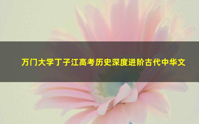 万门大学丁子江高考历史深度进阶古代中华文化专题