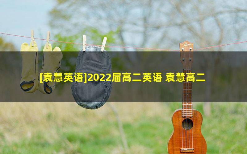 [袁慧英语]2022届高二英语 袁慧高二英语尖端班-2021年秋季班