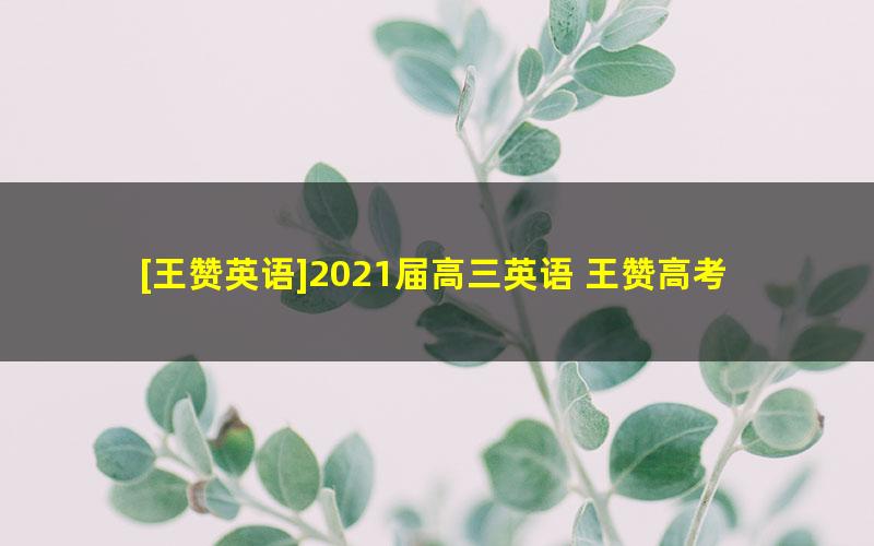 [王赞英语]2021届高三英语 王赞高考英语一轮复习-2020年秋季班