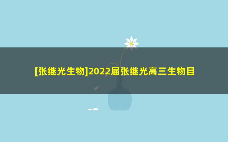 [张继光生物]2022届张继光高三生物目标A+班-2022春季