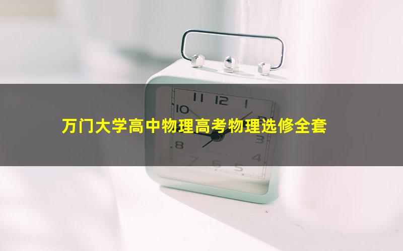 万门大学高中物理高考物理选修全套