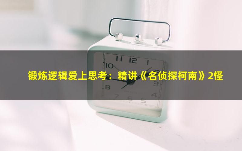 锻炼逻辑爱上思考：精讲《名侦探柯南》2怪盗大对决