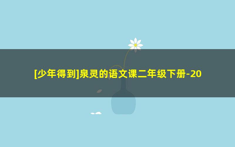 [少年得到]泉灵的语文课二年级下册-2020年春季班