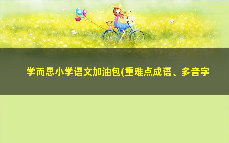 学而思小学语文加油包(重难点成语、多音字、古诗大全、文言文常考知识、文学常识与名著)