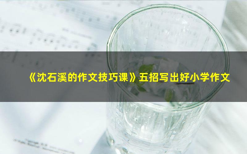 《沈石溪的作文技巧课》五招写出好小学作文