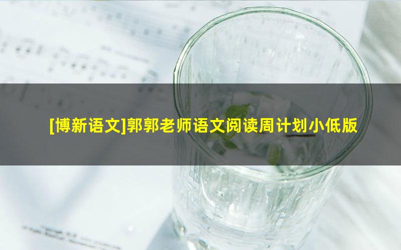 [博新语文]郭郭老师语文阅读周计划小低版2021寒假班(适合小学2-3年级)