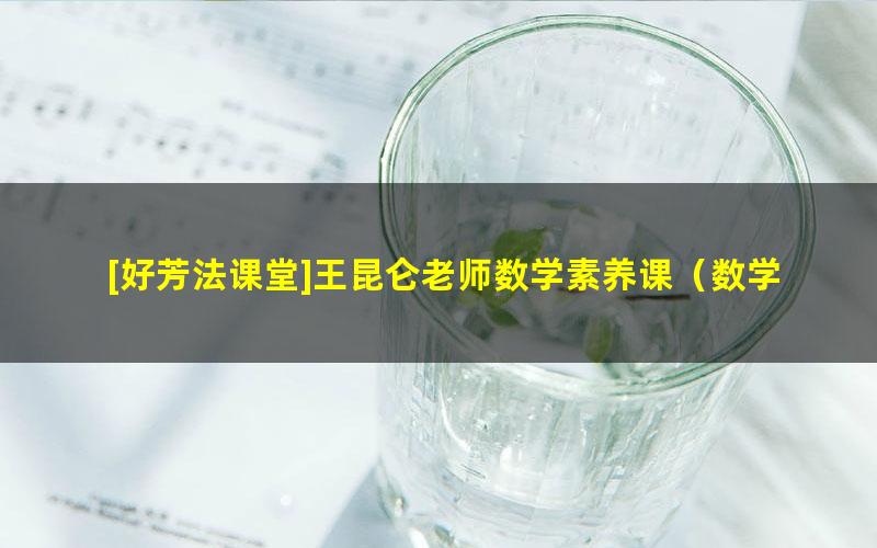 [好芳法课堂]王昆仑老师数学素养课（数学大咖的大数学时代小学同步课程）