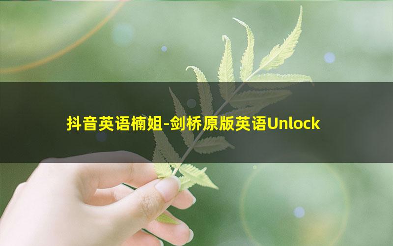 抖音英语楠姐-剑桥原版英语Unlock Basic上册全套视频课程