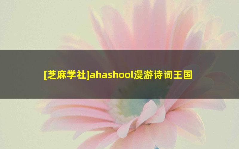 [芝麻学社]ahashool漫游诗词王国-解读李白密码